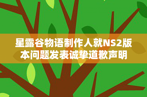 星露谷物语制作人就NS2版本问题发表诚挚道歉声明