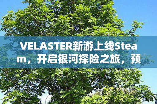 VELASTER新游上线Steam，开启银河探险之旅，预定十二月抢先体验
