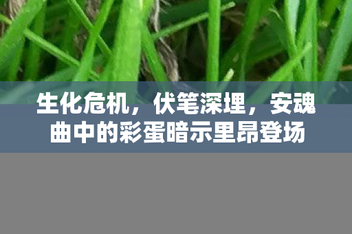 生化危机，伏笔深埋，安魂曲中的彩蛋暗示里昂登场