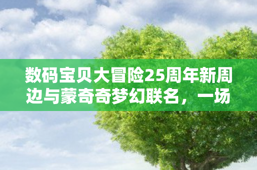数码宝贝大冒险25周年新周边与蒙奇奇梦幻联名，一场跨越时空的盛宴
