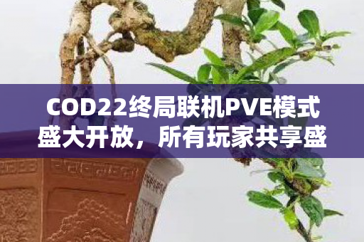 COD22终局联机PVE模式盛大开放，所有玩家共享盛事时刻—11月重磅更新即将来临