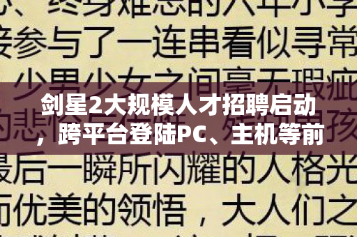 剑星2大规模人才招聘启动，跨平台登陆PC、主机等前景展望