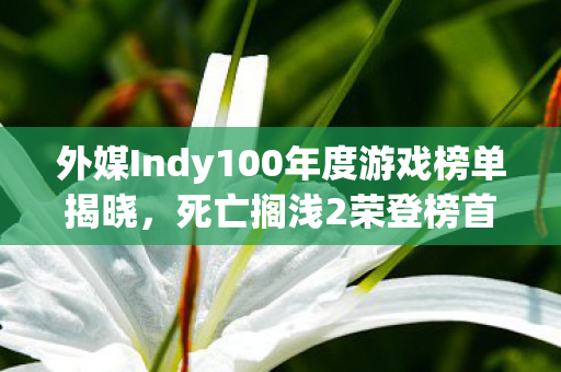 外媒Indy100年度游戏榜单揭晓，死亡搁浅2荣登榜首！