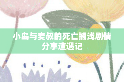 小岛与麦叔的死亡搁浅剧情分享遭遇记