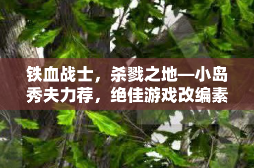 铁血战士，杀戮之地—小岛秀夫力荐，绝佳游戏改编素材