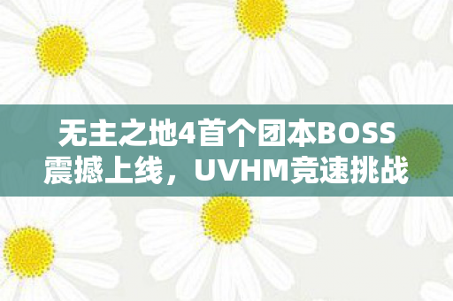 无主之地4首个团本BOSS震撼上线，UVHM竞速挑战赢取神装
