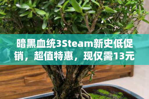 暗黑血统3Steam新史低促销，超值特惠，现仅需13元，一折起！