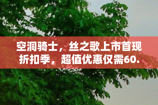 空洞骑士，丝之歌上市首现折扣季，超值优惠仅需60.8元！