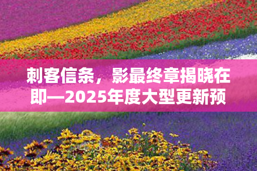 刺客信条，影最终章揭晓在即—2025年度大型更新预告