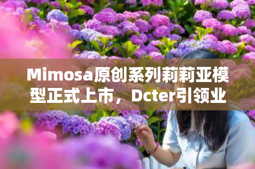 Mimosa原创系列莉莉亚模型正式上市，Dcter引领业界新潮流