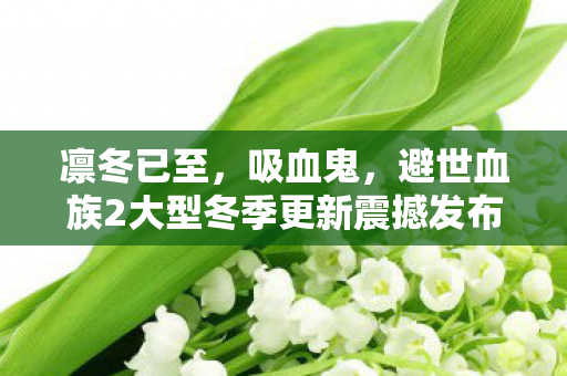 凛冬已至，吸血鬼，避世血族2大型冬季更新震撼发布