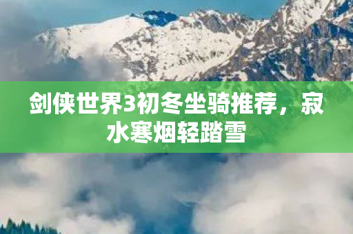 剑侠世界3初冬坐骑推荐，寂水寒烟轻踏雪