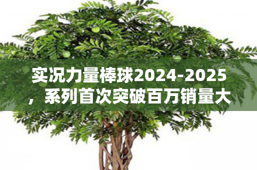 实况力量棒球2024-2025，系列首次突破百万销量大关