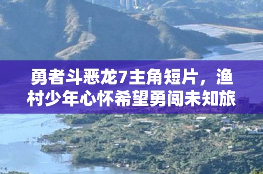 勇者斗恶龙7主角短片，渔村少年心怀希望勇闯未知旅途