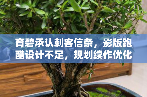 育碧承认刺客信条，影版跑酷设计不足，规划续作优化跑酷机制