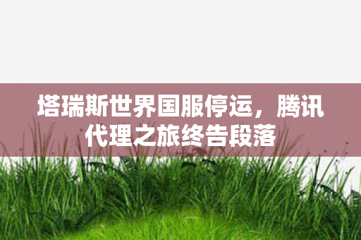 塔瑞斯世界国服停运，腾讯代理之旅终告段落