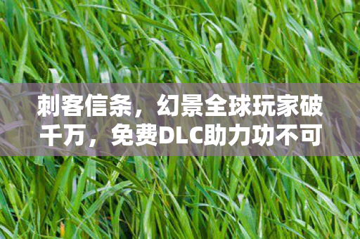 刺客信条，幻景全球玩家破千万，免费DLC助力功不可没