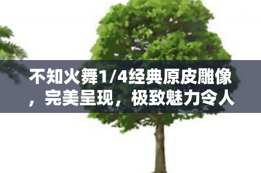 不知火舞1/4经典原皮雕像，完美呈现，极致魅力令人陶醉