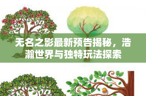 无名之影最新预告揭秘，浩瀚世界与独特玩法探索