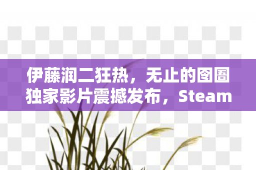 伊藤润二狂热，无止的囹圄独家影片震撼发布，Steam冬季特卖限时优惠开启