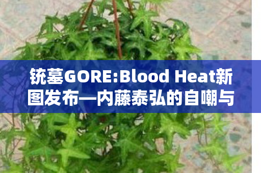 铳墓GORE:Blood Heat新图发布—内藤泰弘的自嘲与热血之力