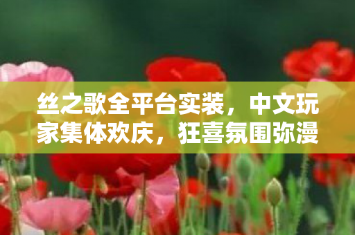 丝之歌全平台实装，中文玩家集体欢庆，狂喜氛围弥漫！