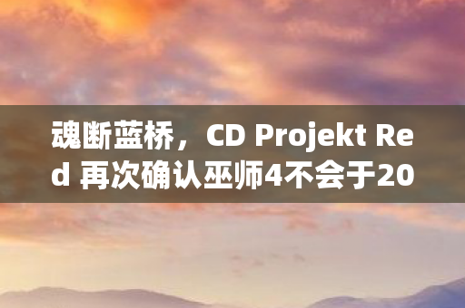 魂断蓝桥，CD Projekt Red 再次确认巫师4不会于2026年问世