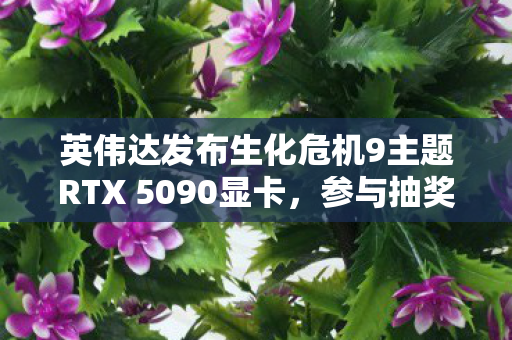 英伟达发布生化危机9主题RTX 5090显卡，参与抽奖，免费赢取！