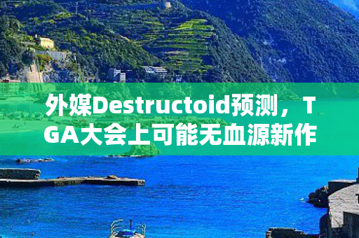 外媒Destructoid预测，TGA大会上可能无血源新作消息