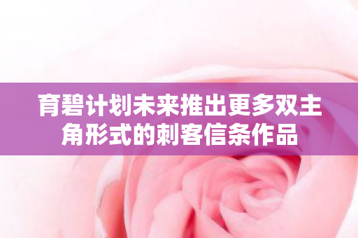 育碧计划未来推出更多双主角形式的刺客信条作品