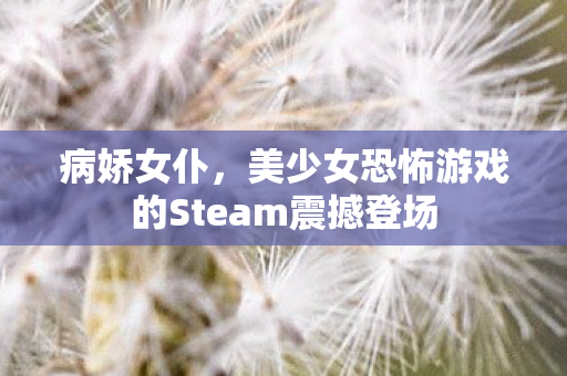 病娇女仆，美少女恐怖游戏的Steam震撼登场