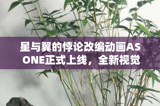 星与翼的悖论改编动画AS ONE正式上线，全新视觉盛宴开启