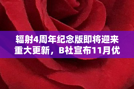 辐射4周年纪念版即将迎来重大更新，B社宣布11月优化大动作，性能提升令人期待！
