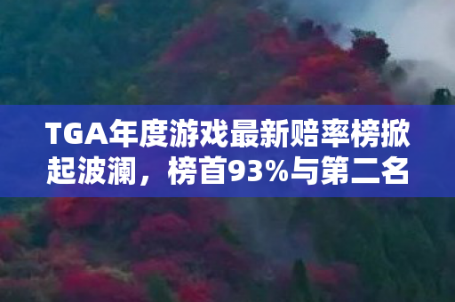 TGA年度游戏最新赔率榜掀起波澜，榜首93%与第二名的惊人落差