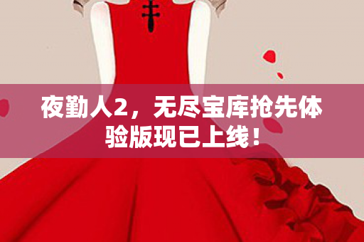 夜勤人2，无尽宝库抢先体验版现已上线！