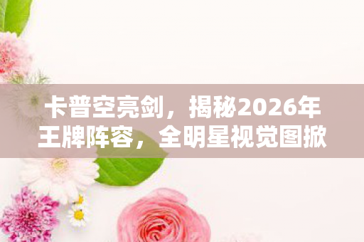卡普空亮剑，揭秘2026年王牌阵容，全明星视觉图掀起期待热潮！