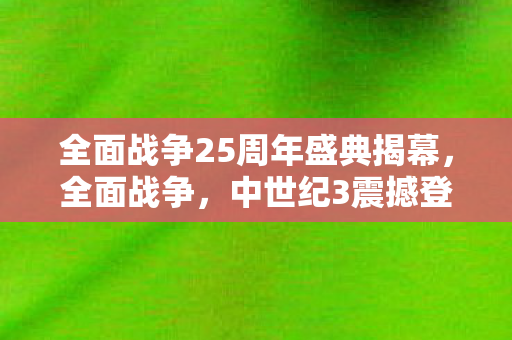 全面战争25周年盛典揭幕，全面战争，中世纪3震撼登场，神秘新作亮相The Game Awards盛典