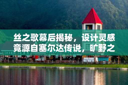 丝之歌幕后揭秘，设计灵感竟源自塞尔达传说，旷野之息的启示