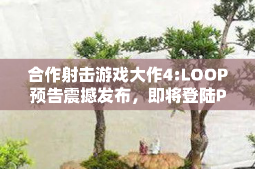 合作射击游戏大作4:LOOP预告震撼发布，即将登陆PS5与PC平台！