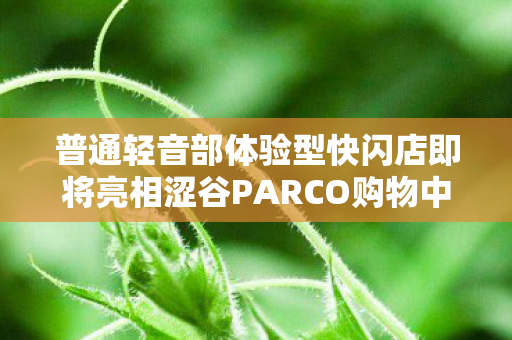 普通轻音部体验型快闪店即将亮相涩谷PARCO购物中心！