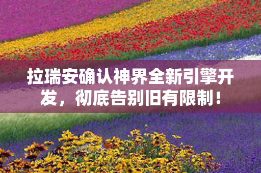 拉瑞安确认神界全新引擎开发，彻底告别旧有限制！