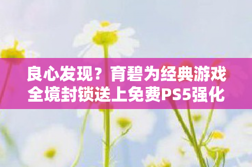 良心发现？育碧为经典游戏全境封锁送上免费PS5强化升级礼