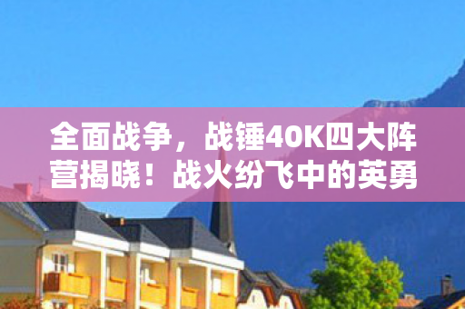 全面战争，战锤40K四大阵营揭晓！战火纷飞中的英勇征途