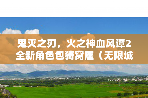 鬼灭之刃，火之神血风谭2全新角色包猗窝座（无限城）确定于十二月隆重发布！全新画面截图震撼公开！
