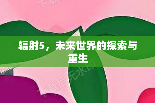 辐射5，未来世界的探索与重生