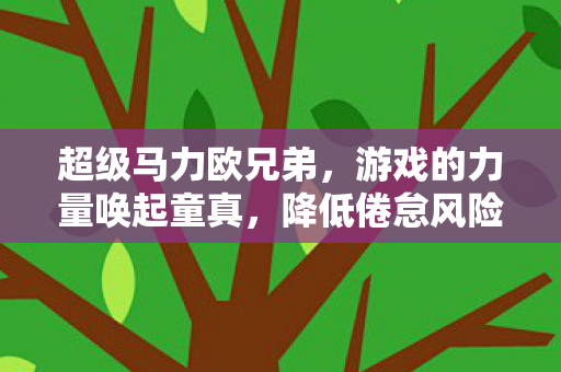超级马力欧兄弟，游戏的力量唤起童真，降低倦怠风险