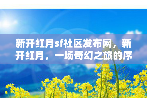 新开红月sf社区发布网，新开红月，一场奇幻之旅的序章