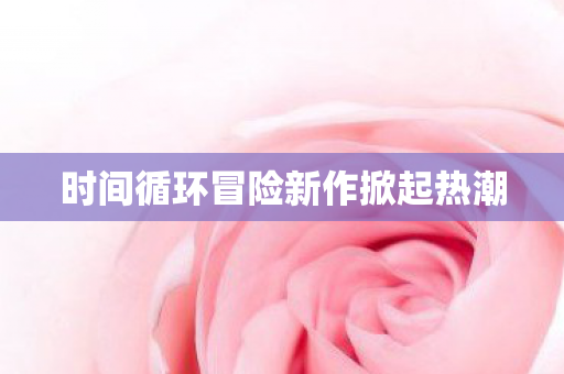 时间循环冒险新作掀起热潮