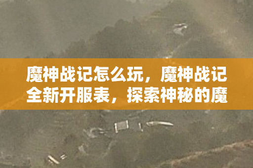 魔神战记怎么玩，魔神战记全新开服表，探索神秘的魔幻世界