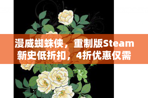 漫威蜘蛛侠，重制版Steam新史低折扣，4折优惠仅需165元！